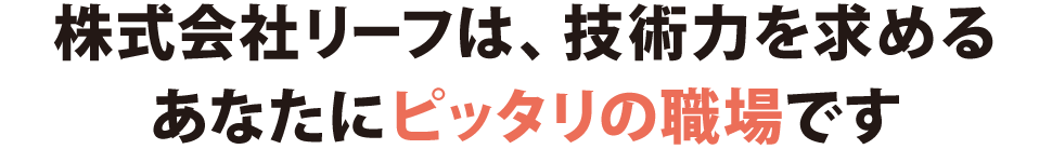 株式会社リーフは、技術力を求めるあなたにピッタリの職場です