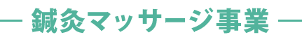 鍼灸マッサージ事業
