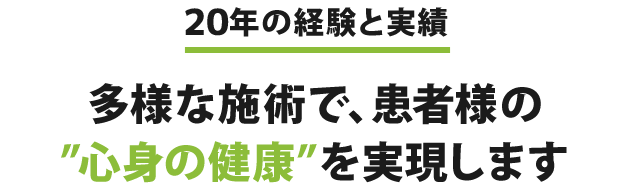 ２０年の経験と実績 多様な施術で、患者様の”心身の健康”を実現します